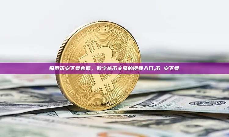 探索币安下载官网,数字货币交易的便捷入口,币 安下载-第1张图片-币安app 探索币安下载官网,数字货币交易的便捷入口,币 安下载-第1张图片-币安app