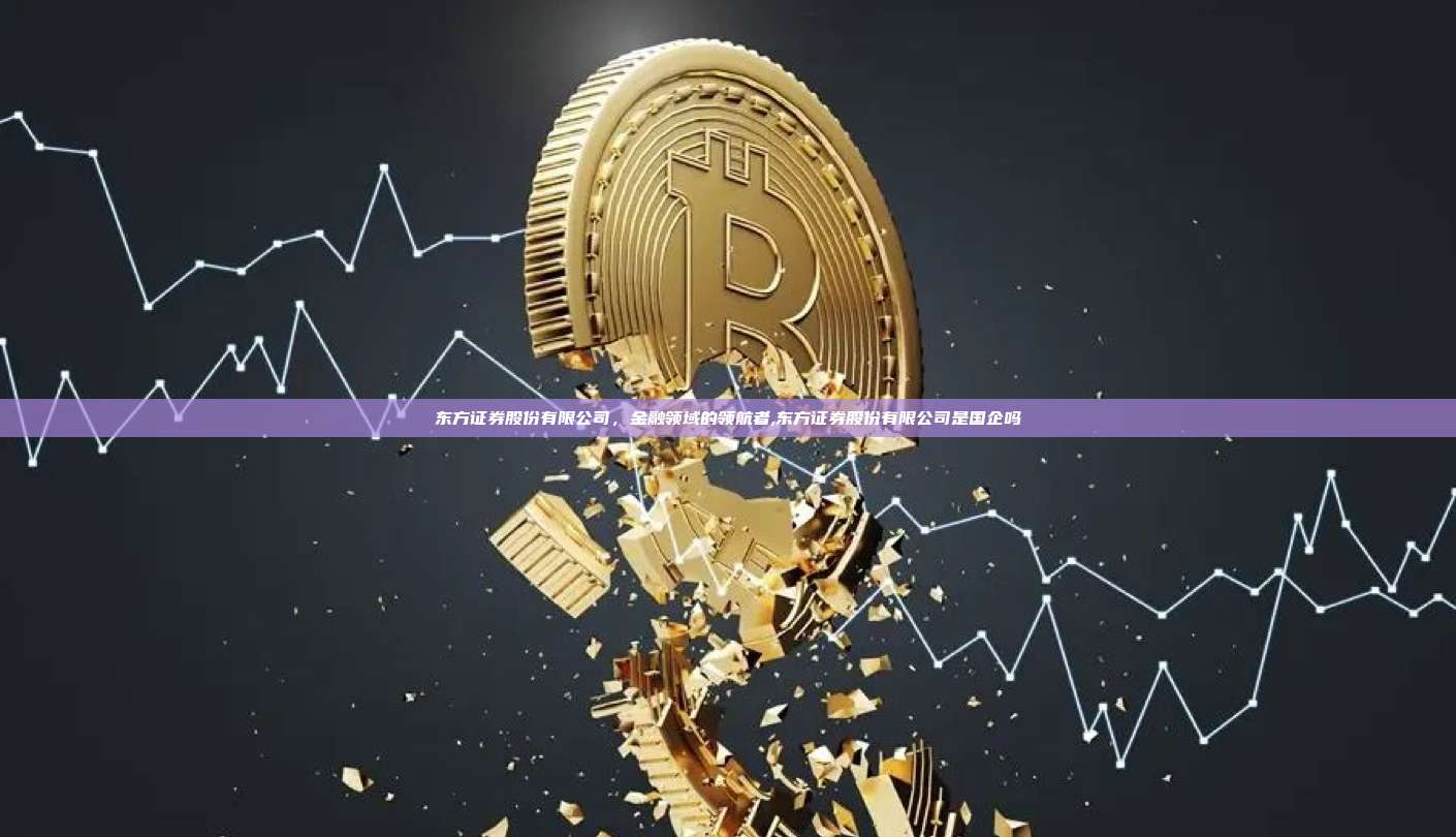 东方证券股份有限公司,金融领域的领航者,东方证券股份有限公司是国企吗-第1张图片-币安app 东方证券股份有限公司,金融领域的领航者,东方证券股份有限公司是国企吗-第1张图片-币安app