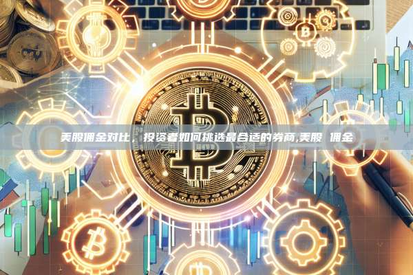 美股佣金对比,投资者如何挑选最合适的券商,美股 佣金-第1张图片-币安app 美股佣金对比,投资者如何挑选最合适的券商,美股 佣金-第1张图片-币安app