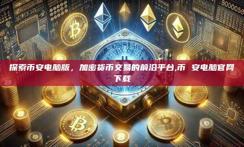 探索币安电脑版，加密货币交易的前沿平台,币 安电脑官网下载-第1张图片-币安app