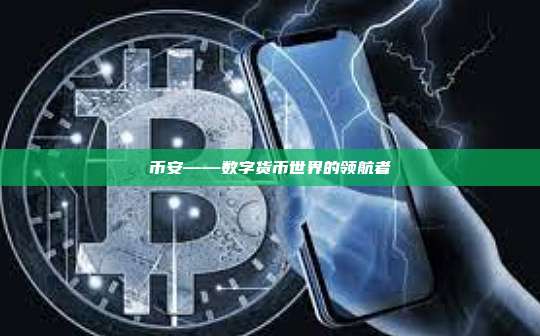 币安——数字货币世界的领航者-第1张图片-币安app 币安——数字货币世界的领航者-第1张图片-币安app