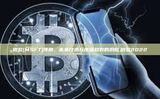 微软(MSFT)预测,未来技术与市场趋势的洞察,微软2022-第1张图片-币安app 微软(MSFT)预测,未来技术与市场趋势的洞察,微软2022-第1张图片-币安app