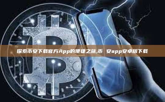 探索币安下载官方App的便捷之旅,币 安app安卓版下载-第1张图片-币安app 探索币安下载官方App的便捷之旅,币 安app安卓版下载-第1张图片-币安app