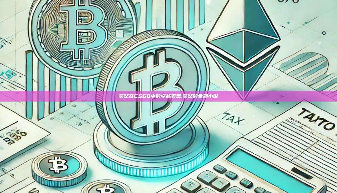 吴悠在CSGO中的卓越表现,吴悠的全部小说-第1张图片-币安app 吴悠在CSGO中的卓越表现,吴悠的全部小说-第1张图片-币安app