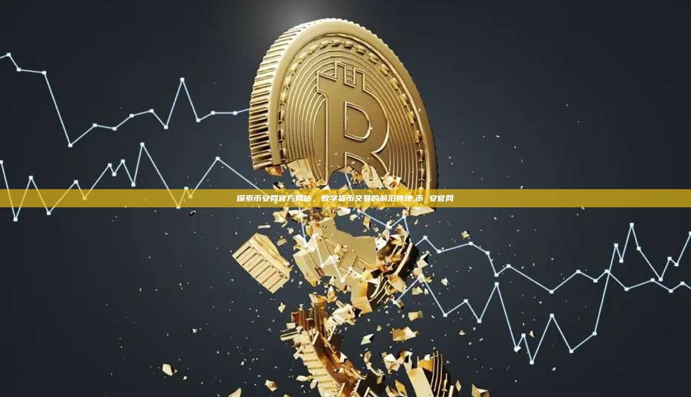探索币安网官方网站,数字货币交易的前沿阵地,币 安官网-第1张图片-币安app 探索币安网官方网站,数字货币交易的前沿阵地,币 安官网-第1张图片-币安app