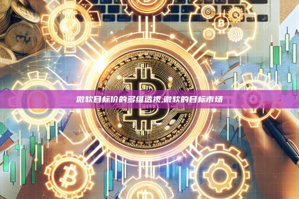 微软目标价的多维透视,微软的目标市场-第1张图片-币安app 微软目标价的多维透视,微软的目标市场-第1张图片-币安app