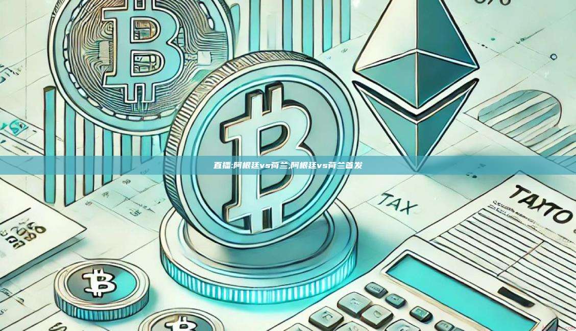 直播:阿根廷vs荷兰,阿根廷vs荷兰首发-第1张图片-币安app 直播:阿根廷vs荷兰,阿根廷vs荷兰首发-第1张图片-币安app