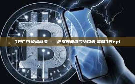 3月CPI数据解读——经济健康度的晴雨表,美国3月cpi-第1张图片-币安app 3月CPI数据解读——经济健康度的晴雨表,美国3月cpi-第1张图片-币安app