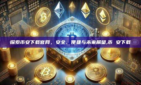 探索币安下载官网，安全、便捷与未来展望,币 安下载-第1张图片-币安app