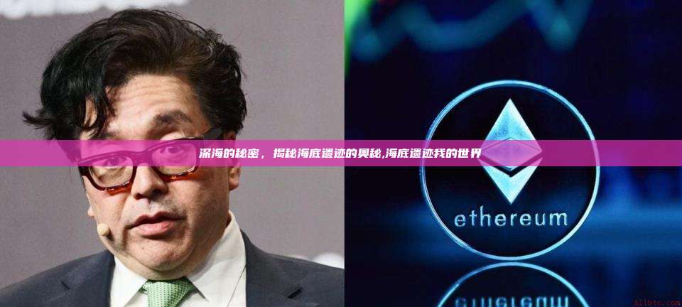 深海的秘密,揭秘海底遗迹的奥秘,海底遗迹我的世界-第1张图片-币安app 深海的秘密,揭秘海底遗迹的奥秘,海底遗迹我的世界-第1张图片-币安app