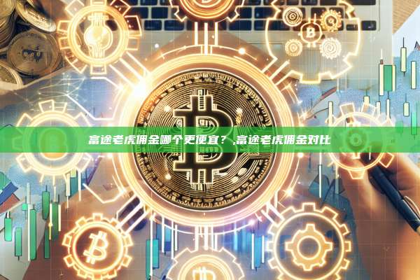 富途老虎佣金哪个更便宜？,富途老虎佣金对比-第1张图片-币安app