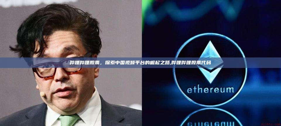 哔哩哔哩股票,探索中国视频平台的崛起之路,哔哩哔哩股票代码-第1张图片-币安app 哔哩哔哩股票,探索中国视频平台的崛起之路,哔哩哔哩股票代码-第1张图片-币安app