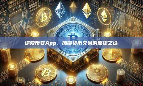 探索币安App,加密货币交易的便捷之选-第1张图片-币安app 探索币安App,加密货币交易的便捷之选-第1张图片-币安app