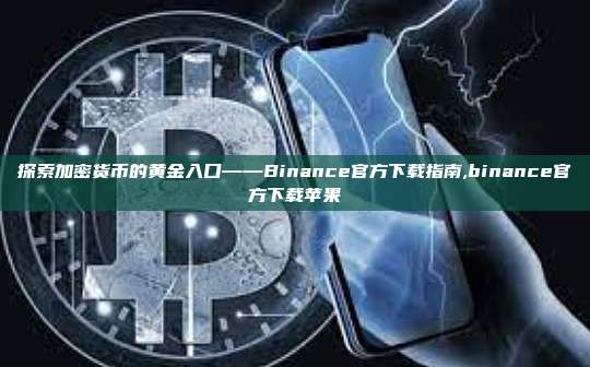 探索加密货币的黄金入口——Binance官方下载指南,binance官方下载苹果-第1张图片-币安app 探索加密货币的黄金入口——Binance官方下载指南,binance官方下载苹果-第1张图片-币安app