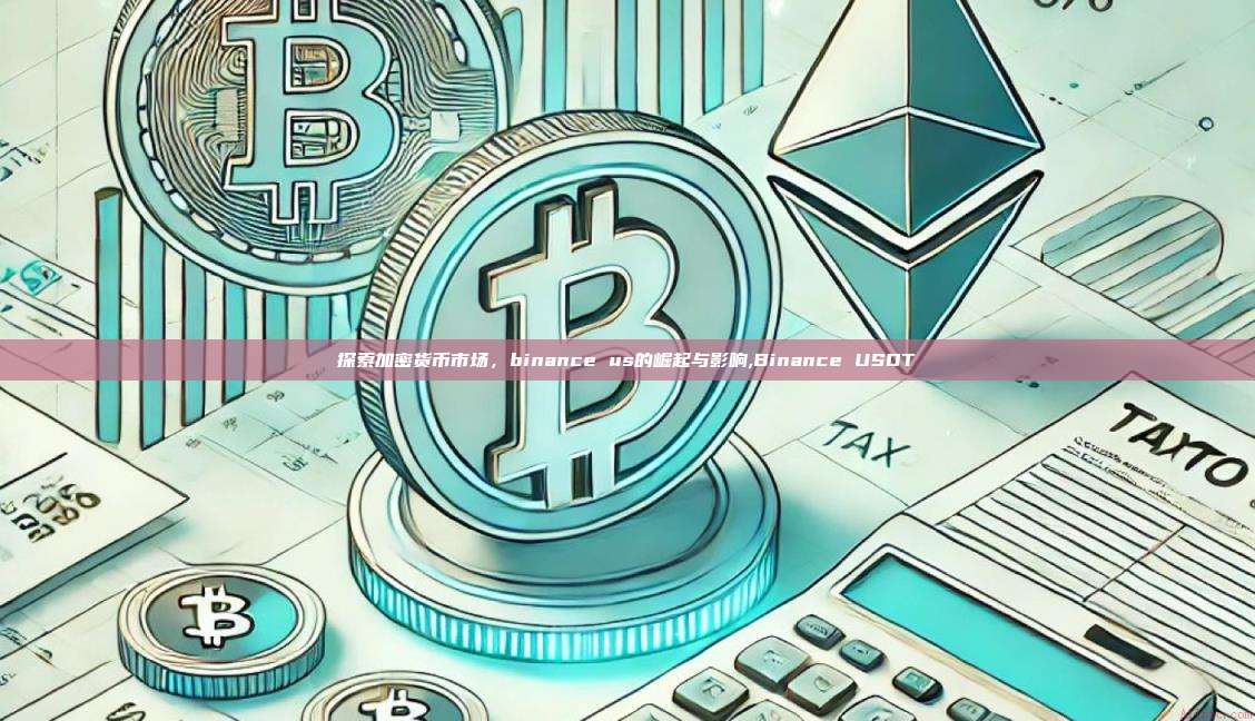 探索加密货币市场，binance us的崛起与影响,Binance USDT-第1张图片-币安app