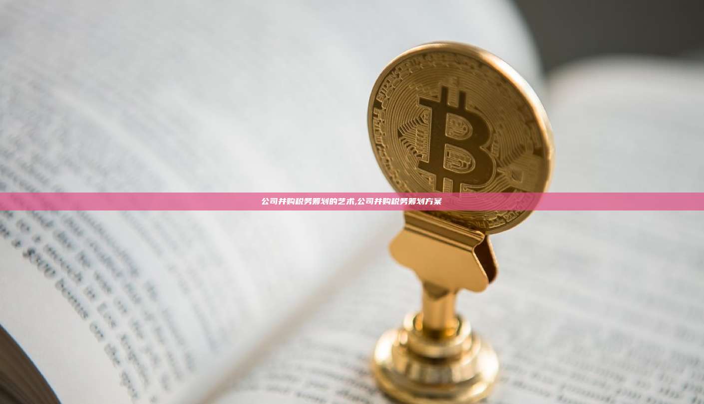公司并购税务筹划的艺术,公司并购税务筹划方案-第1张图片-币安app 公司并购税务筹划的艺术,公司并购税务筹划方案-第1张图片-币安app