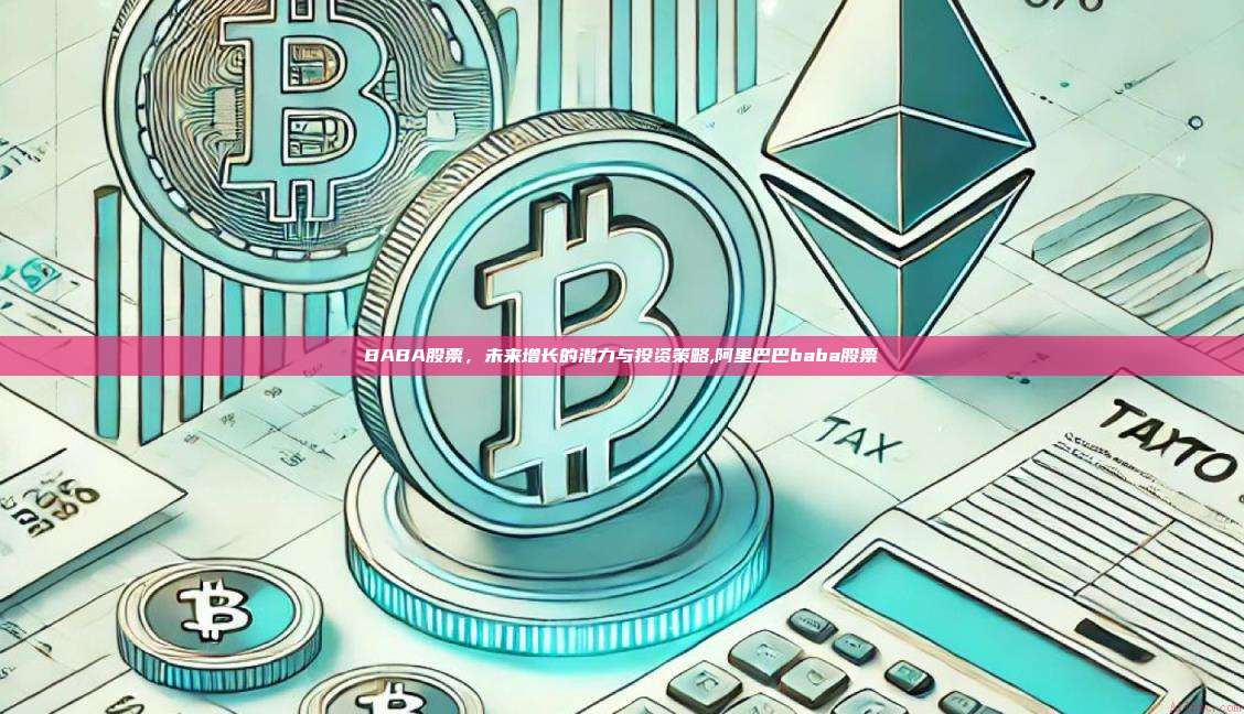 BABA股票，未来增长的潜力与投资策略,阿里巴巴baba股票-第1张图片-币安app