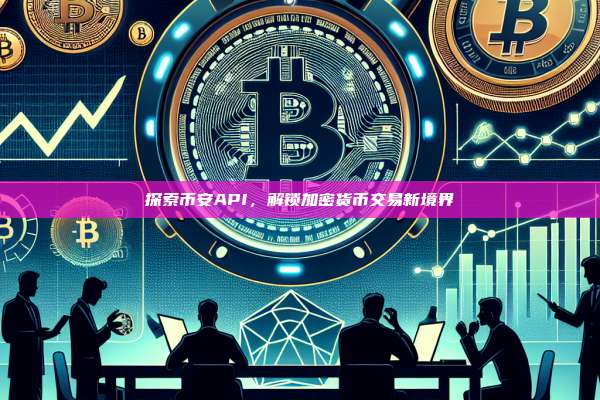 探索币安API，解锁加密货币交易新境界-第1张图片-币安app
