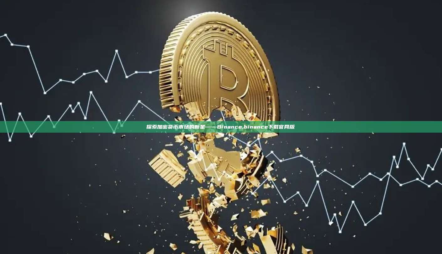探索加密货币市场的新星——Binance,binance下载官网版-第1张图片-币安app 探索加密货币市场的新星——Binance,binance下载官网版-第1张图片-币安app