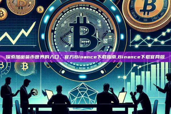 探索加密货币世界的入口,官方Binance下载指南,Binance下载官网版-第1张图片-币安app 探索加密货币世界的入口,官方Binance下载指南,Binance下载官网版-第1张图片-币安app