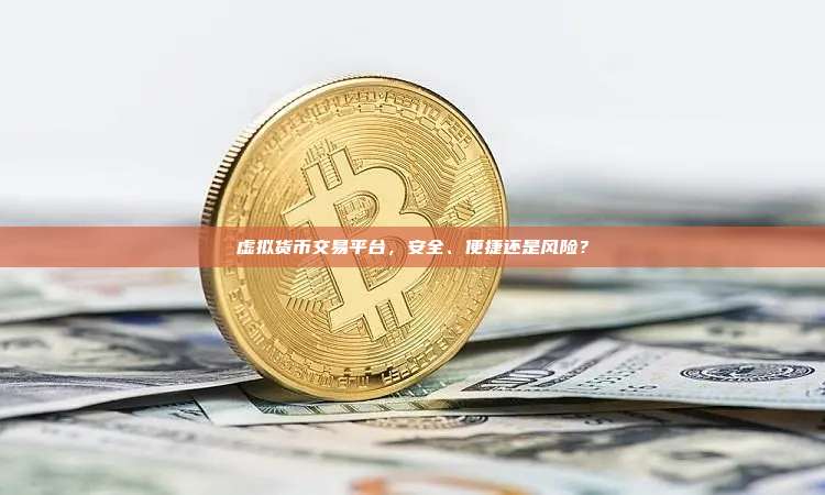 虚拟货币交易平台,安全、便捷还是风险?-第1张图片-币安app 虚拟货币交易平台,安全、便捷还是风险?-第1张图片-币安app
