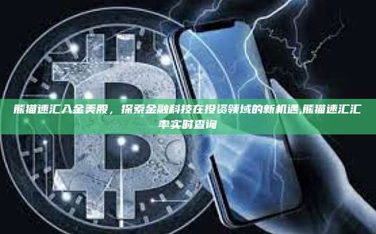 熊猫速汇入金美股,探索金融科技在投资领域的新机遇,熊猫速汇汇率实时查询-第1张图片-币安app 熊猫速汇入金美股,探索金融科技在投资领域的新机遇,熊猫速汇汇率实时查询-第1张图片-币安app