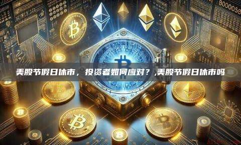美股节假日休市,投资者如何应对?,美股节假日休市吗-第1张图片-币安app 美股节假日休市,投资者如何应对?,美股节假日休市吗-第1张图片-币安app