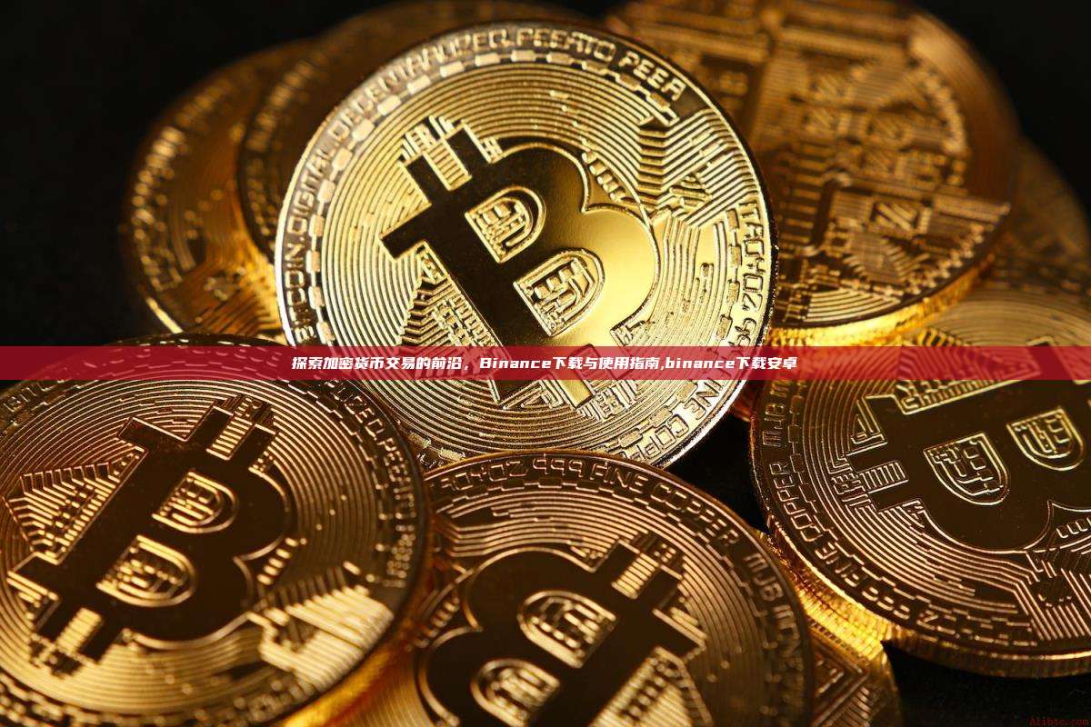 探索加密货币交易的前沿,Binance下载与使用指南,binance下载安卓-第1张图片-币安app 探索加密货币交易的前沿,Binance下载与使用指南,binance下载安卓-第1张图片-币安app