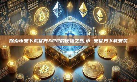 探索币安下载官方APP的便捷之旅,币 安官方下载安装-第1张图片-币安app 探索币安下载官方APP的便捷之旅,币 安官方下载安装-第1张图片-币安app