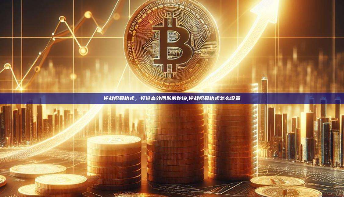 逆战招募格式，打造高效团队的秘诀,逆战招募格式怎么设置-第1张图片-币安app