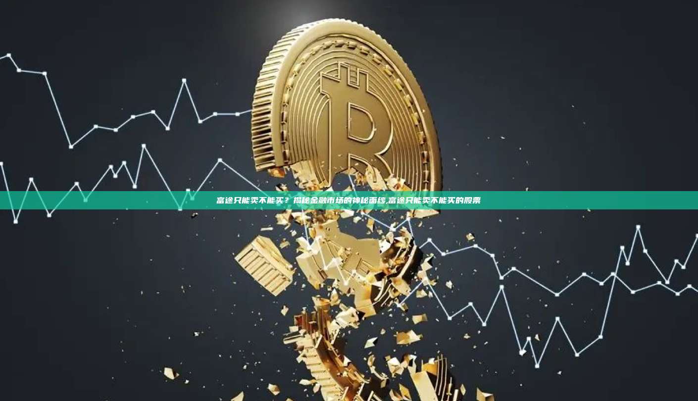 富途只能卖不能买?揭秘金融市场的神秘面纱,富途只能卖不能买的股票-第1张图片-币安app 富途只能卖不能买?揭秘金融市场的神秘面纱,富途只能卖不能买的股票-第1张图片-币安app