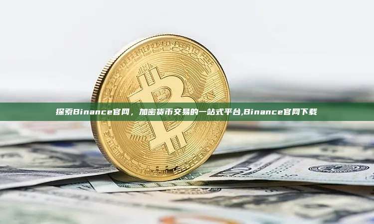 探索Binance官网,加密货币交易的一站式平台,Binance官网下载-第1张图片-币安app 探索Binance官网,加密货币交易的一站式平台,Binance官网下载-第1张图片-币安app