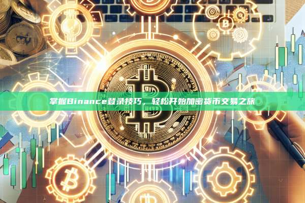 掌握Binance登录技巧,轻松开始加密货币交易之旅-第1张图片-币安app 掌握Binance登录技巧,轻松开始加密货币交易之旅-第1张图片-币安app