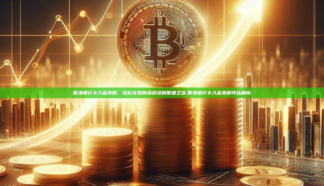 香港银行卡入金美股,轻松实现跨境投资的便捷之选,香港银行卡入金美股可以用吗-第1张图片-币安app 香港银行卡入金美股,轻松实现跨境投资的便捷之选,香港银行卡入金美股可以用吗-第1张图片-币安app