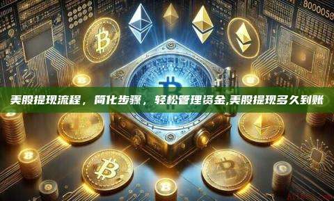 美股提现流程,简化步骤,轻松管理资金,美股提现多久到账-第1张图片-币安app 美股提现流程,简化步骤,轻松管理资金,美股提现多久到账-第1张图片-币安app