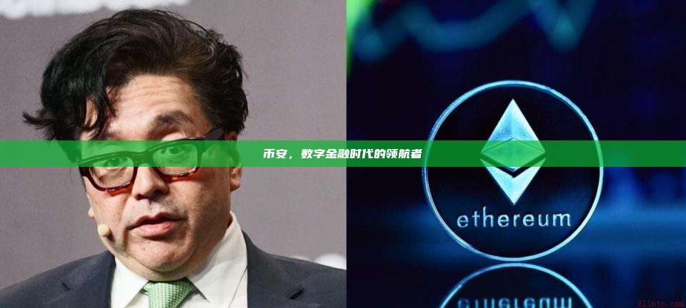 币安,数字金融时代的领航者-第1张图片-币安app 币安,数字金融时代的领航者-第1张图片-币安app