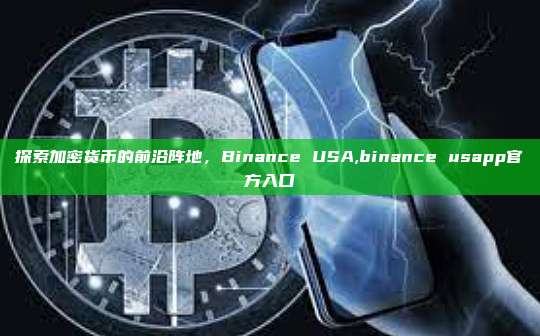 探索加密货币的前沿阵地，Binance USA,binance usapp官方入口-第1张图片-币安app