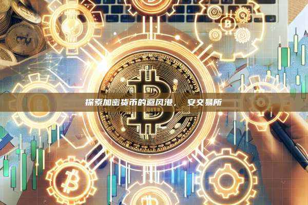 探索加密货币的避风港,幣安交易所-第1张图片-币安app 探索加密货币的避风港,幣安交易所-第1张图片-币安app