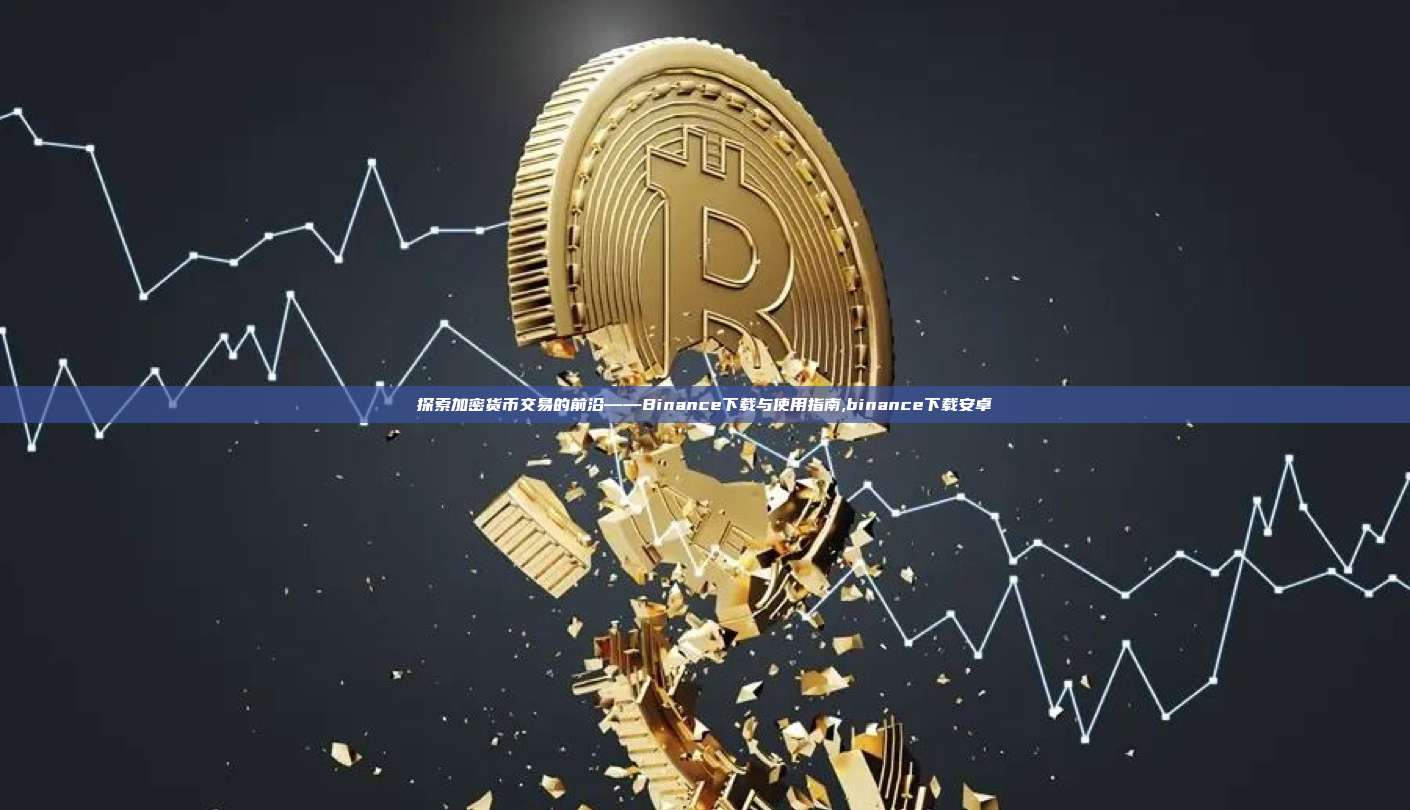 探索加密货币交易的前沿——Binance下载与使用指南,binance下载安卓-第1张图片-币安app 探索加密货币交易的前沿——Binance下载与使用指南,binance下载安卓-第1张图片-币安app