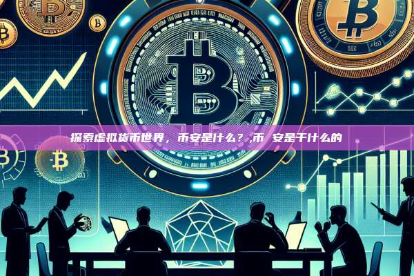 探索虚拟货币世界,币安是什么?,币 安是干什么的-第1张图片-币安app 探索虚拟货币世界,币安是什么?,币 安是干什么的-第1张图片-币安app