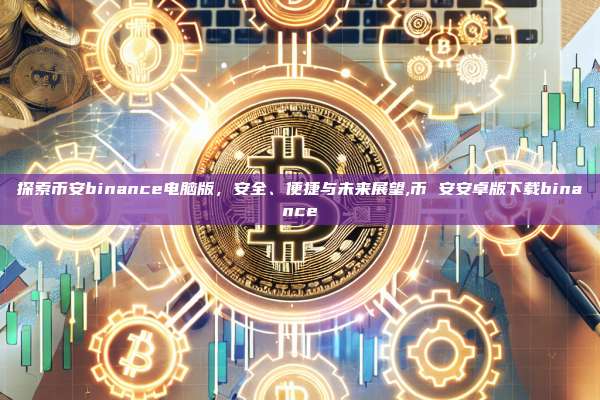 探索币安binance电脑版,安全、便捷与未来展望,币 安安卓版下载binance-第1张图片-币安app 探索币安binance电脑版,安全、便捷与未来展望,币 安安卓版下载binance-第1张图片-币安app