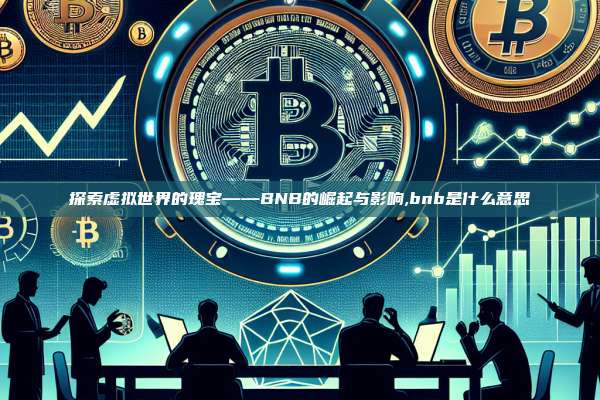探索虚拟世界的瑰宝——BNB的崛起与影响,bnb是什么意思-第1张图片-币安app