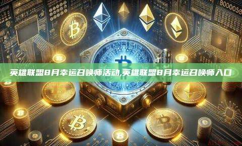 英雄联盟8月幸运召唤师活动,英雄联盟8月幸运召唤师入口-第1张图片-币安app 英雄联盟8月幸运召唤师活动,英雄联盟8月幸运召唤师入口-第1张图片-币安app