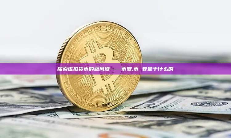 探索虚拟货币的避风港——币安,币 安是干什么的-第1张图片-币安app 探索虚拟货币的避风港——币安,币 安是干什么的-第1张图片-币安app