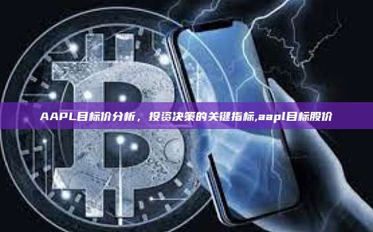 AAPL目标价分析,投资决策的关键指标,aapl目标股价-第1张图片-币安app AAPL目标价分析,投资决策的关键指标,aapl目标股价-第1张图片-币安app