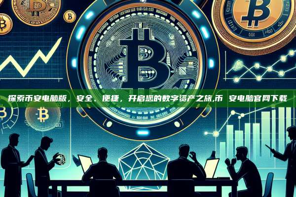 探索币安电脑版,安全、便捷,开启您的数字资产之旅,币 安电脑官网下载-第1张图片-币安app 探索币安电脑版,安全、便捷,开启您的数字资产之旅,币 安电脑官网下载-第1张图片-币安app